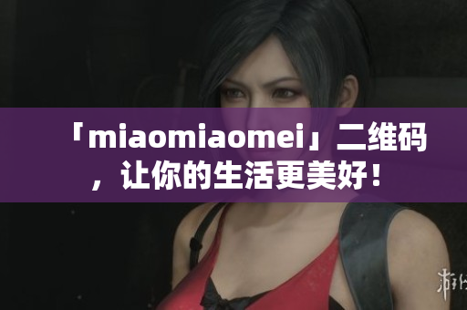 「miaomiaomei」二维码，让你的生活更美好！