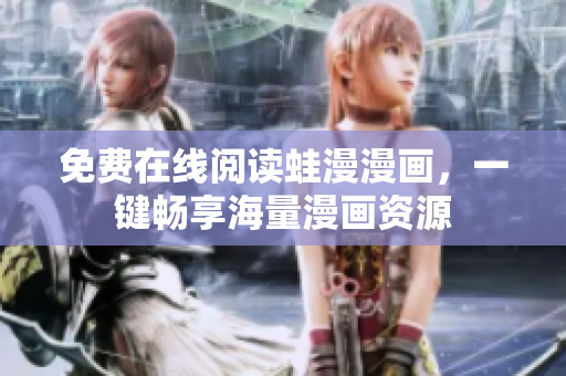 免费在线阅读蛙漫漫画，一键畅享海量漫画资源