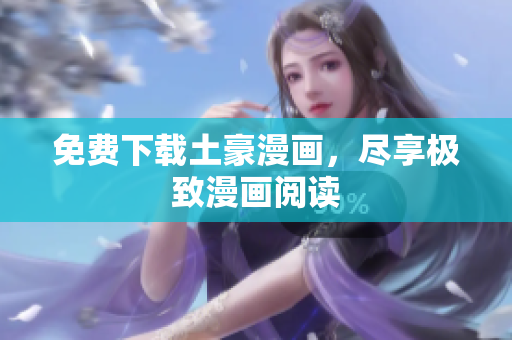 免费下载土豪漫画，尽享极致漫画阅读