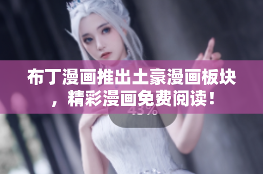 布丁漫画推出土豪漫画板块，精彩漫画免费阅读！