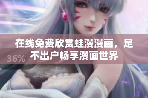 在线免费欣赏蛙漫漫画，足不出户畅享漫画世界