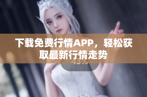 下载免费行情APP，轻松获取最新行情走势