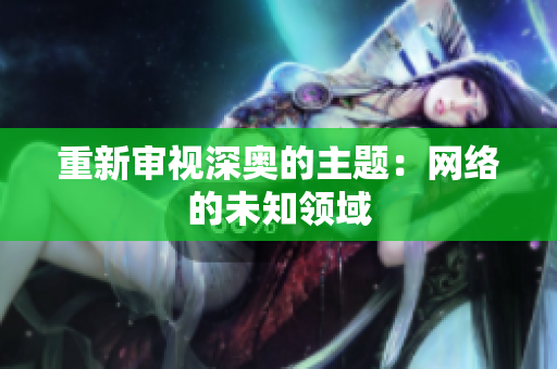 重新审视深奥的主题：网络的未知领域