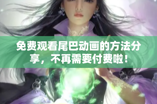 免费观看尾巴动画的方法分享，不再需要付费啦！