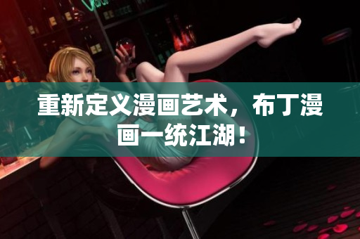 重新定义漫画艺术，布丁漫画一统江湖！