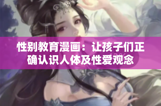 性别教育漫画：让孩子们正确认识人体及性爱观念