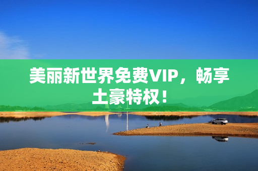 美丽新世界免费VIP，畅享土豪特权！