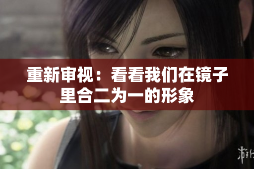 重新审视：看看我们在镜子里合二为一的形象