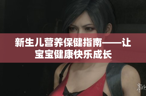 新生儿营养保健指南——让宝宝健康快乐成长