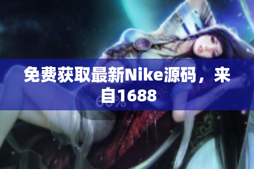 免费获取最新Nike源码，来自1688