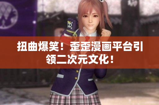 扭曲爆笑！歪歪漫画平台引领二次元文化！