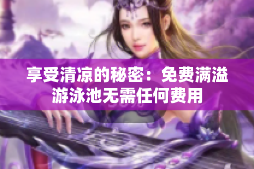 享受清凉的秘密：免费满溢游泳池无需任何费用