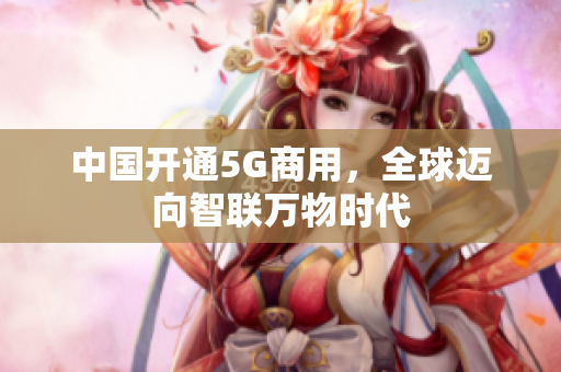 中国开通5G商用，全球迈向智联万物时代