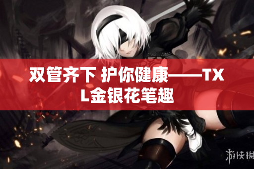 双管齐下 护你健康——TXL金银花笔趣
