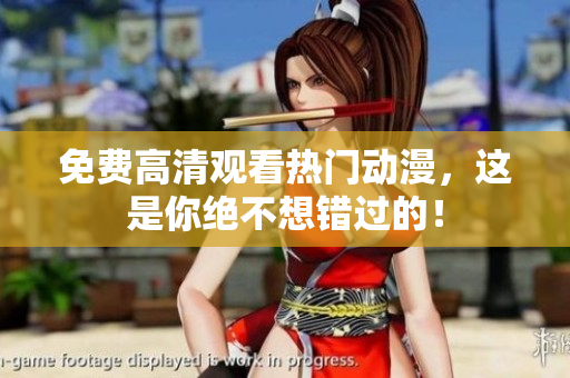 免费高清观看热门动漫，这是你绝不想错过的！