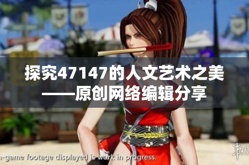 探究47147的人文艺术之美——原创网络编辑分享