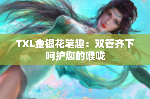 TXL金银花笔趣：双管齐下呵护您的喉咙