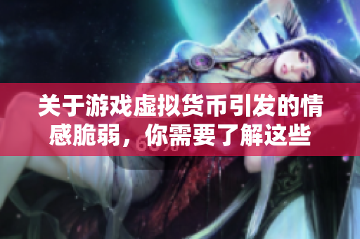 关于游戏虚拟货币引发的情感脆弱，你需要了解这些
