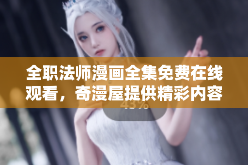 全职法师漫画全集免费在线观看，奇漫屋提供精彩内容