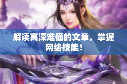 解读高深难懂的文章，掌握网络技能！