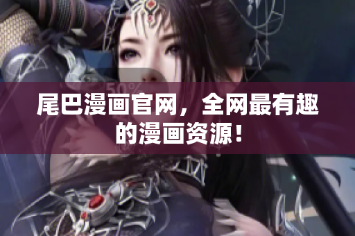 尾巴漫画官网，全网最有趣的漫画资源！