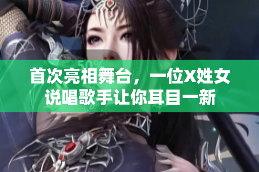 首次亮相舞台，一位X姓女说唱歌手让你耳目一新