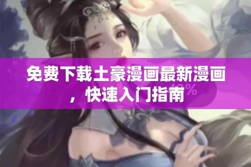 免费下载土豪漫画最新漫画，快速入门指南