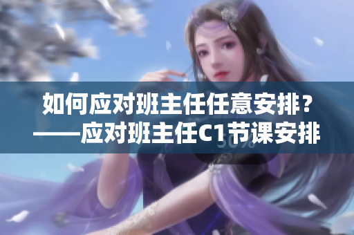 如何应对班主任任意安排？——应对班主任C1节课安排的建议