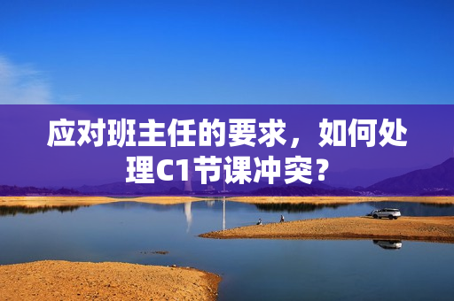 应对班主任的要求，如何处理C1节课冲突？