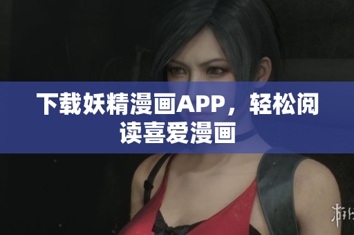 下载妖精漫画APP，轻松阅读喜爱漫画