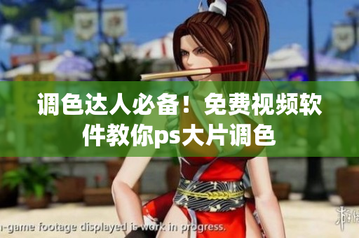 调色达人必备！免费视频软件教你ps大片调色