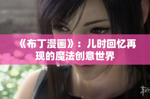 《布丁漫画》：儿时回忆再现的魔法创意世界
