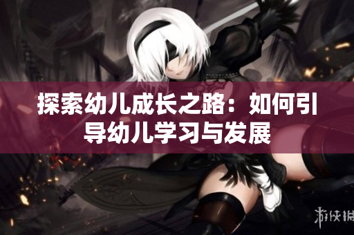 探索幼儿成长之路：如何引导幼儿学习与发展