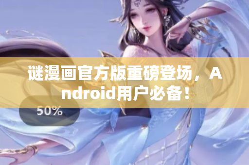 谜漫画官方版重磅登场，Android用户必备！