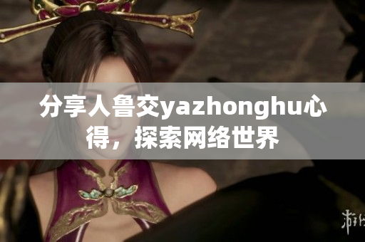 分享人鲁交yazhonghu心得，探索网络世界