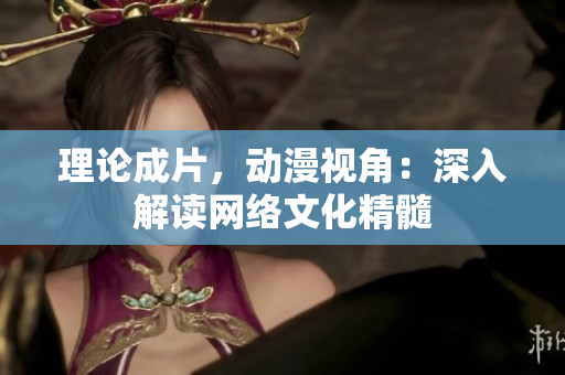理论成片，动漫视角：深入解读网络文化精髓