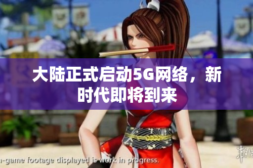 大陆正式启动5G网络，新时代即将到来