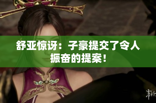 舒亚惊讶：子豪提交了令人振奋的提案！