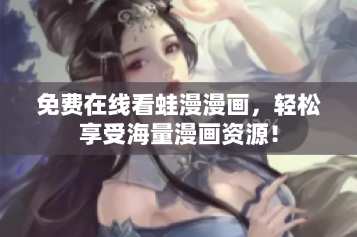 免费在线看蛙漫漫画，轻松享受海量漫画资源！