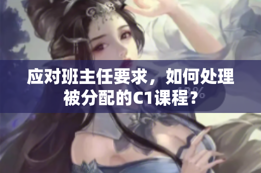 应对班主任要求，如何处理被分配的C1课程？