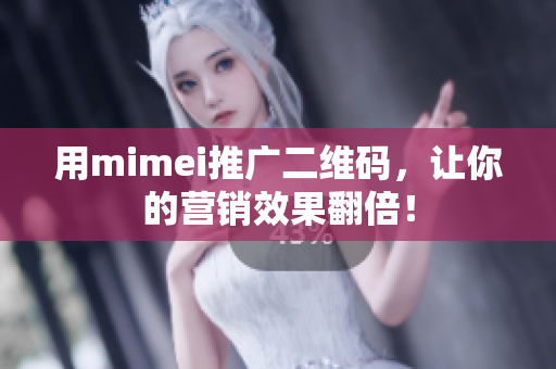 用mimei推广二维码，让你的营销效果翻倍！