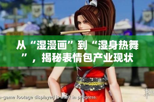 从“湿漫画”到“湿身热舞”，揭秘表情包产业现状