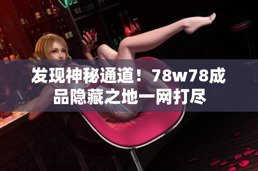 发现神秘通道！78w78成品隐藏之地一网打尽