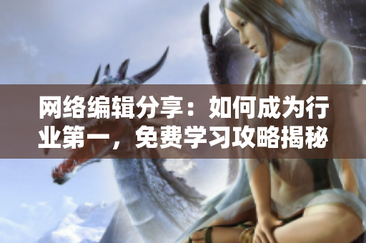网络编辑分享：如何成为行业第一，免费学习攻略揭秘