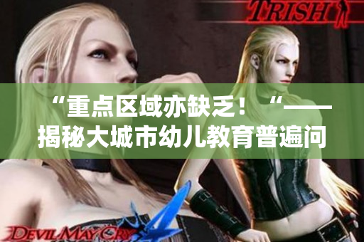 “重点区域亦缺乏！“——揭秘大城市幼儿教育普遍问题