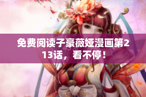 免费阅读子豪薇娅漫画第213话，看不停！