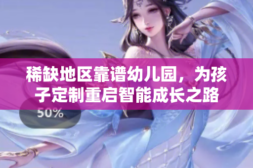 稀缺地区靠谱幼儿园，为孩子定制重启智能成长之路