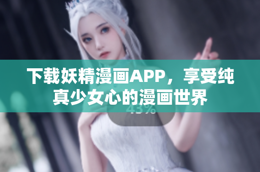 下载妖精漫画APP，享受纯真少女心的漫画世界