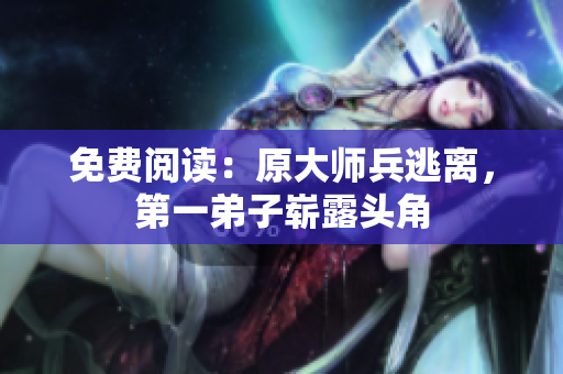 免费阅读：原大师兵逃离，第一弟子崭露头角