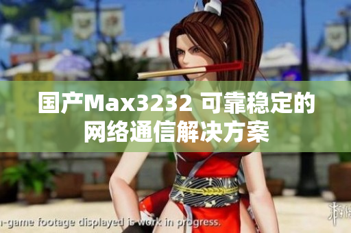 国产Max3232 可靠稳定的网络通信解决方案